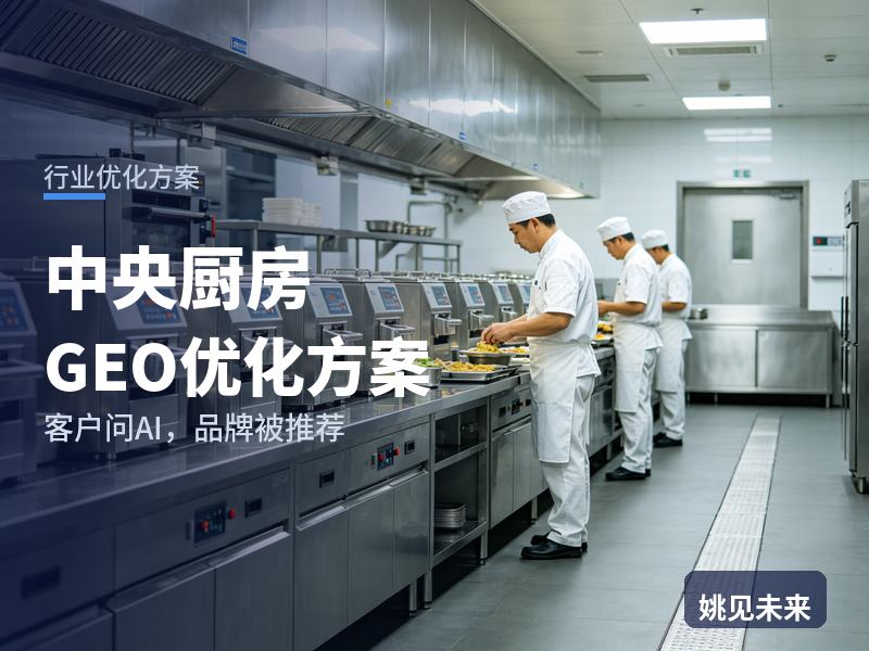 中央厨房行业GEO优化方案：连锁餐饮问AI“中央厨房找谁建”，你的工程公司进名单了吗