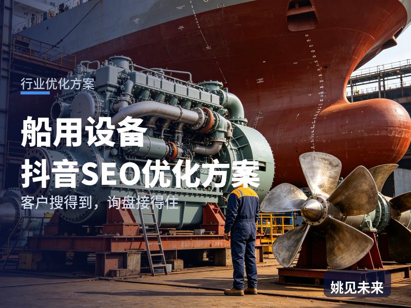 船用设备行业抖音SEO优化方案：船厂老板搜“船用配套设备”，先刷到你的车间