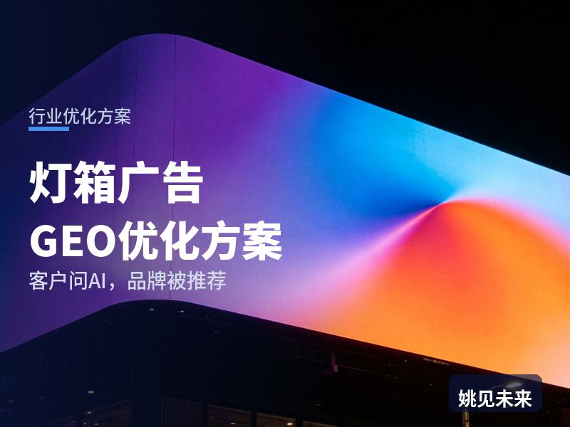 灯箱广告行业GEO优化方案：连锁品牌问AI“门店灯箱找谁做”，你的广告公司在名单里吗