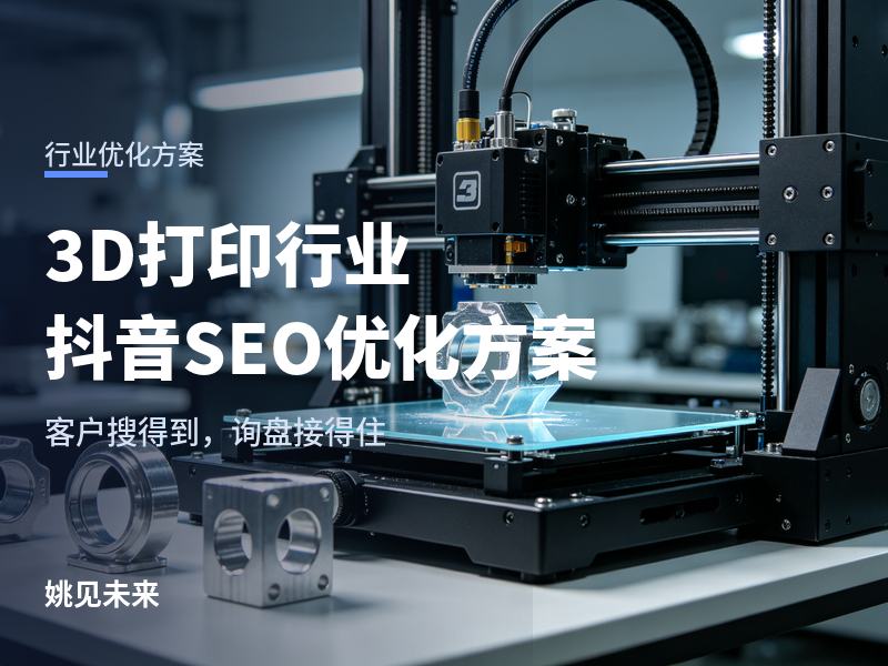 3D打印行业抖音SEO优化方案：五类应用场景，五种拍法