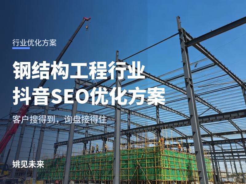 钢结构工程行业抖音 SEO 方案：甲方搜“钢结构厂房”，先刷到你的工地还是同行的段子