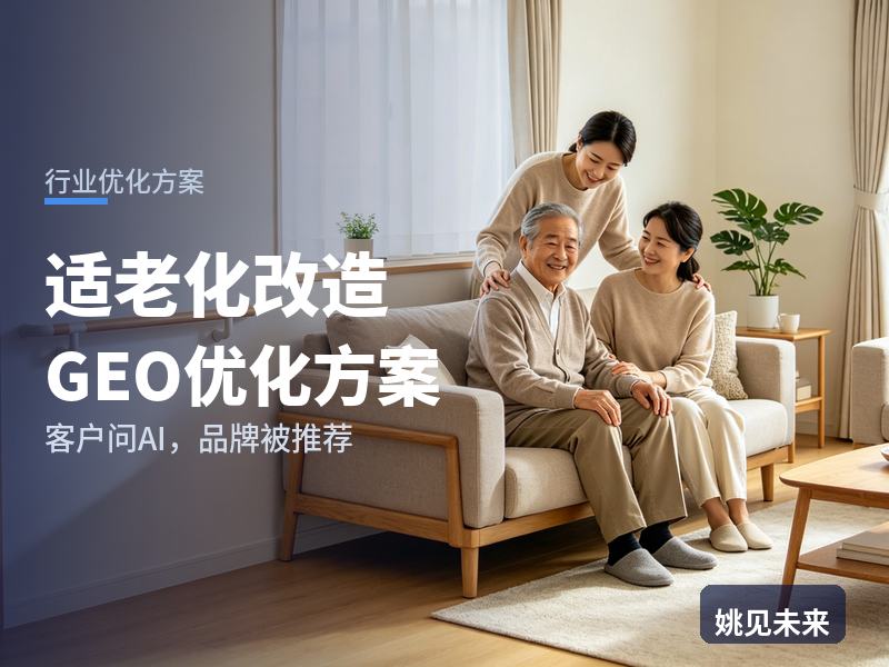 适老化改造行业GEO优化方案：独生子女问AI“适老化改造找哪家”，你的公司被推荐了吗