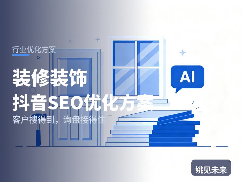 装修装饰行业抖音SEO优化方案：交房业主搜“家装全包装修”，先刷到你的工地