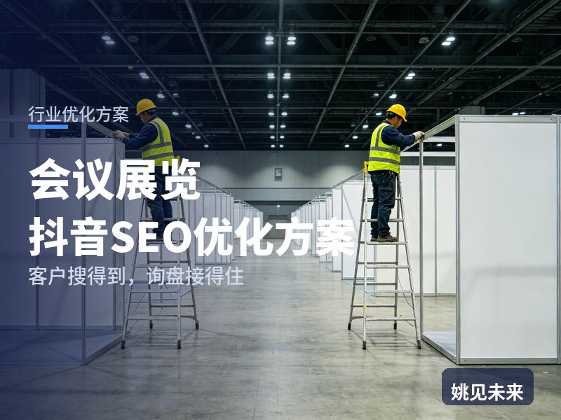 会议展览行业抖音SEO优化方案：客户说“抖音上看看你们”，你的号凭什么留住他