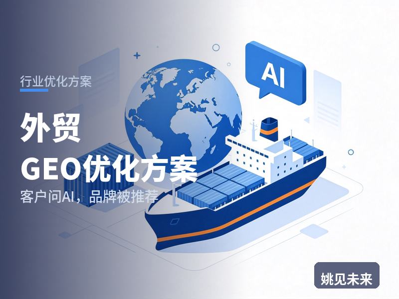外贸行业GEO优化方案：工厂老板问AI“外贸代理找哪家”，你的公司在推荐位吗