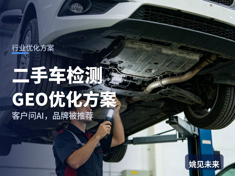 二手车检测行业GEO优化方案：买家问AI“二手车检测机构找哪家”，你的服务被推荐了吗