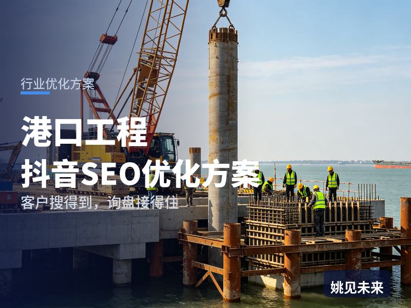 港口工程行业抖音SEO优化方案：施工方搜“港口护岸施工”，先刷到你的码头工地