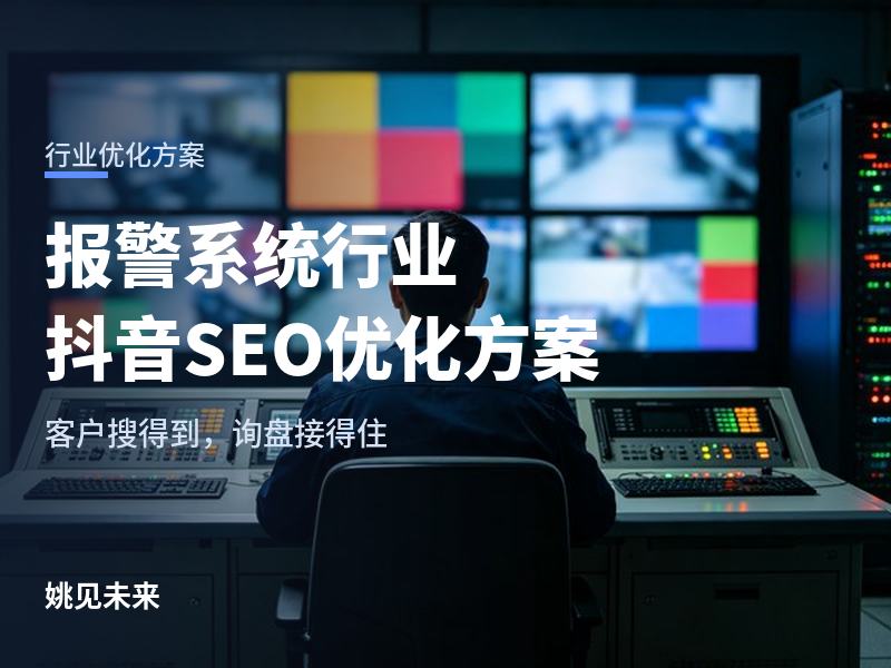 报警系统行业抖音SEO优化方案：采购方搜“工厂防盗报警”，为什么刷不到你的厂