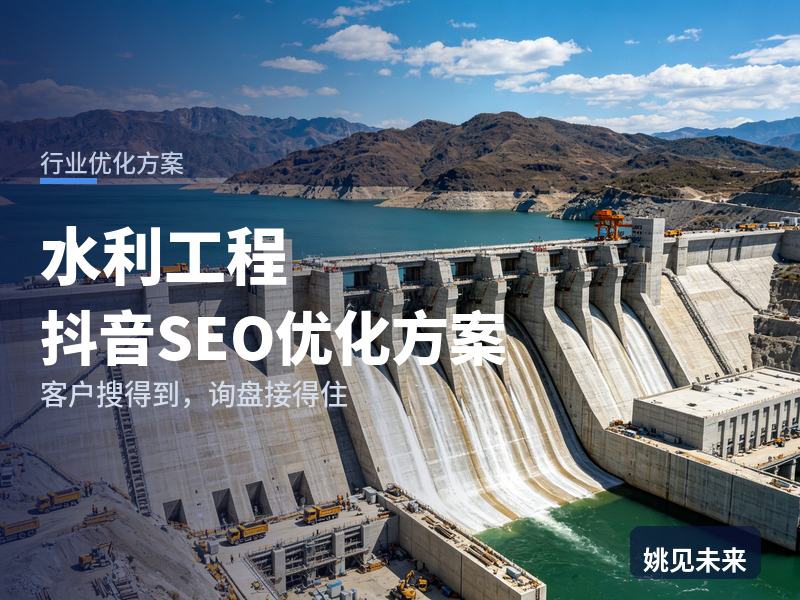 水利工程行业抖音SEO优化方案：施工方搜“水利工程资质”，为什么刷不到你的案例