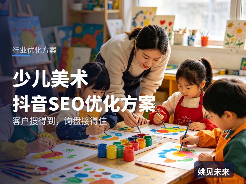 少儿美术行业抖音SEO优化方案：家长搜“儿童画画培训”，为什么刷不到你的作品展