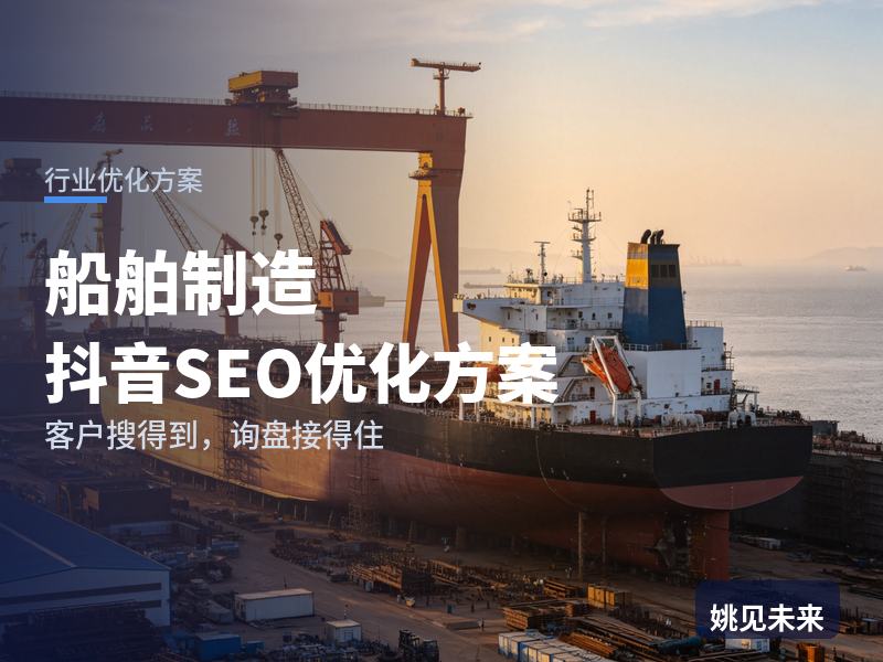 船舶制造行业抖音SEO优化方案：船东搜“造船厂家”，为什么刷不到你的厂？