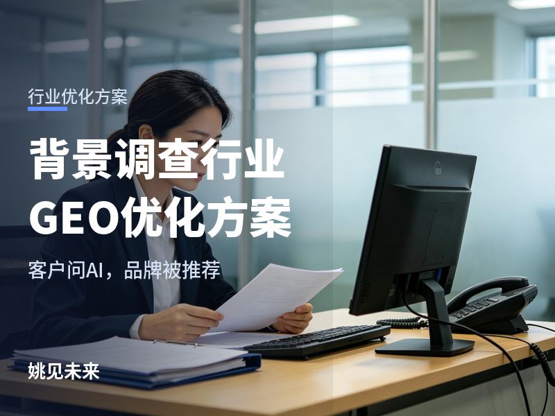背景调查行业GEO优化方案：HR问AI“背调找哪家”，你的公司被推荐了吗