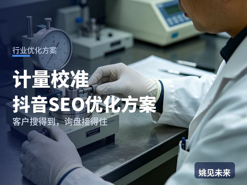 计量校准行业抖音SEO优化方案：工厂质检搜“仪器校准检定”，先刷到你的实验室