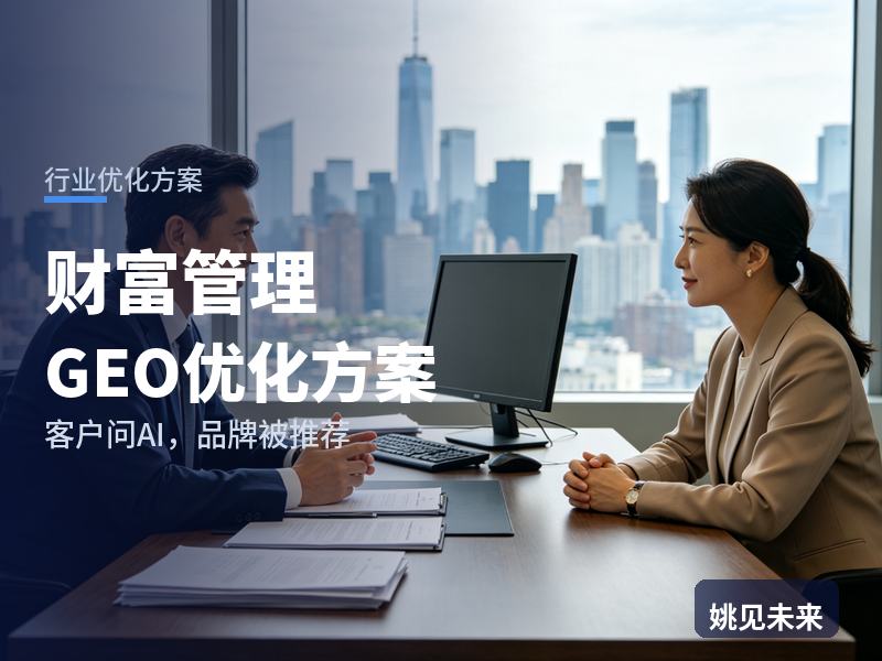 财富管理行业GEO优化方案：高净值客户问AI“财富管理找哪家”，你的财富机构被推荐了吗