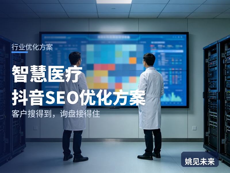 智慧医疗行业抖音SEO优化方案：院长搜“智慧医院建设”，为什么刷不到你