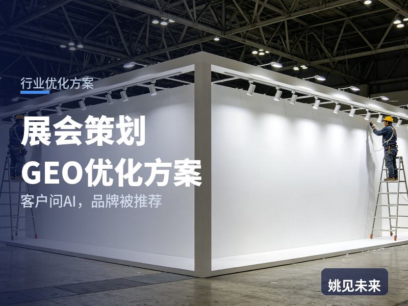展会策划行业GEO优化方案：参展企业问AI“展会策划找哪家”，你的公司被推荐了吗