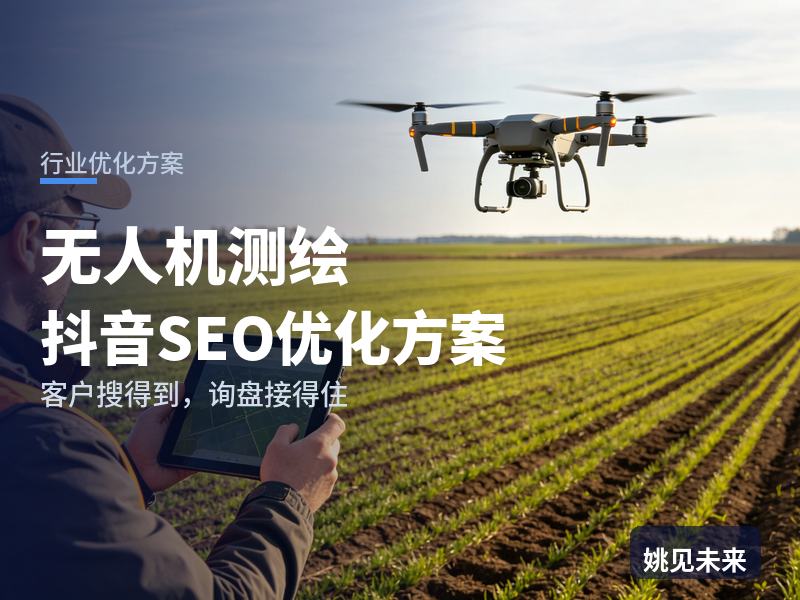 无人机测绘行业抖音SEO优化方案：工程老板搜“无人机航测”，先刷到你的建模成片