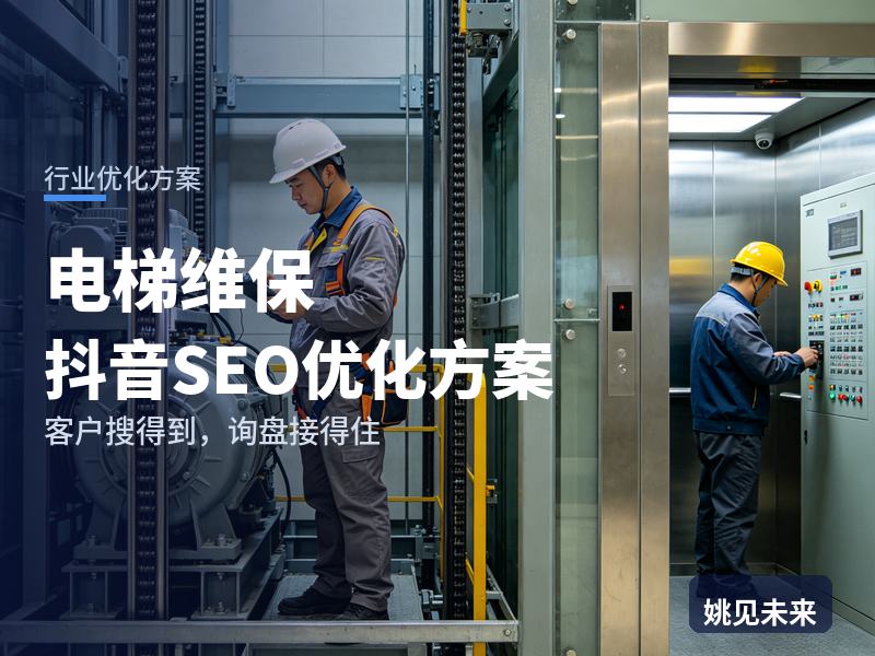 电梯维保行业抖音SEO优化方案：小区业委会搜“电梯维保公司”，先刷到你的抢修现场
