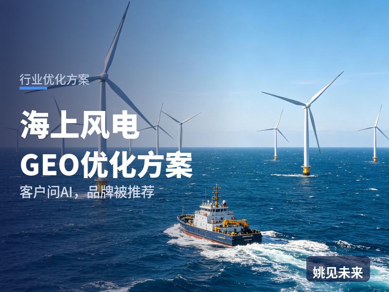海上风电行业GEO优化方案：能源集团问AI“海上风电运维找哪家”，你的公司进名单了吗