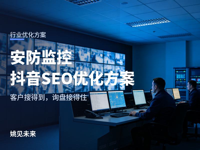 安防监控行业抖音SEO优化方案：客户刷到还是搜到你，决定了他信不信你
