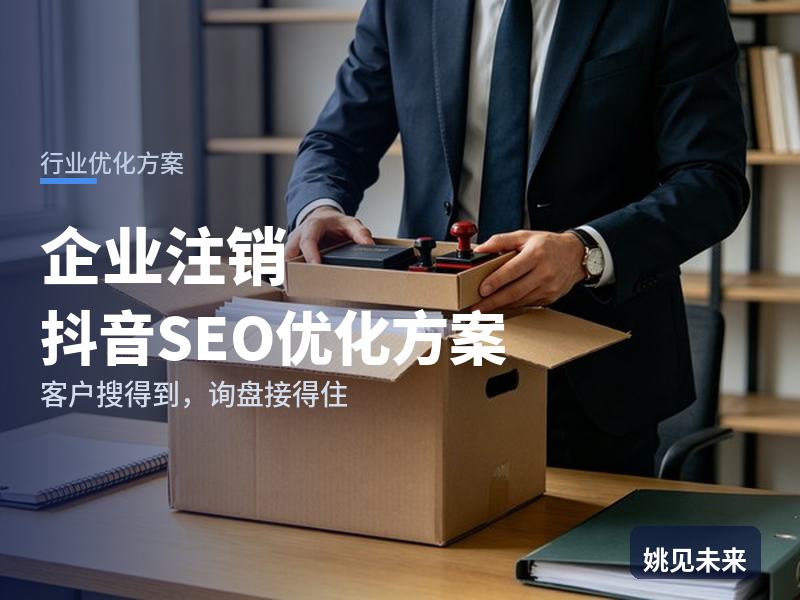企业注销行业抖音SEO优化方案：老板搜“公司不注销后果”，先刷到你的办理流程