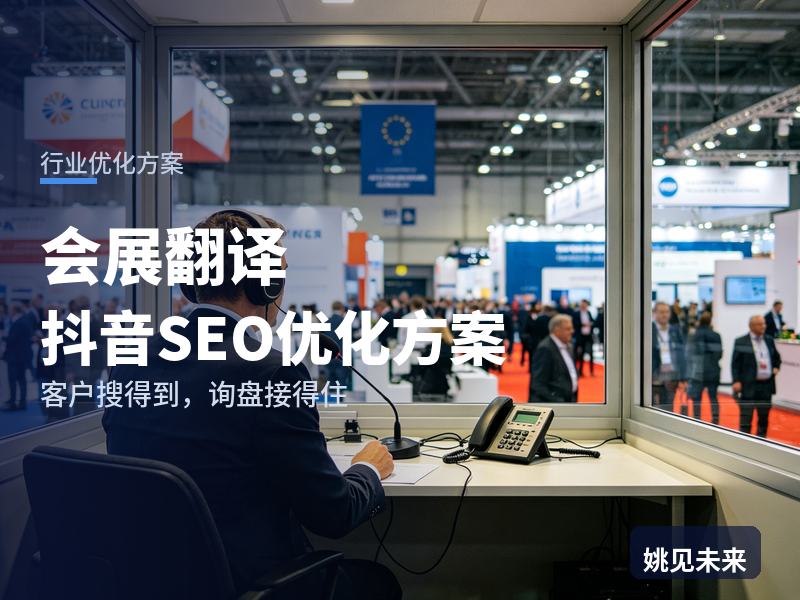 会展翻译行业抖音SEO优化方案：参展商搜“展会俄语陪同翻译”，先刷到你的译员现场
