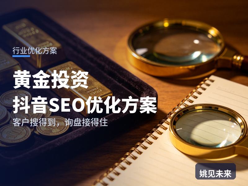 黄金投资行业抖音SEO优化方案：新手搜“买金条去哪买”，凭什么留住他咨询你家