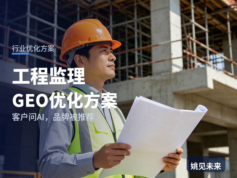 工程监理行业GEO优化方案：建设单位问AI“工程监理找哪家”，你的监理公司在名单里吗