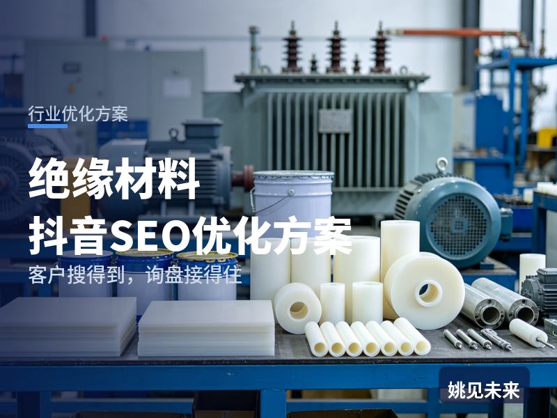 绝缘材料行业抖音SEO优化方案：电机厂搜“绝缘板厂家”，为什么刷不到你的产品