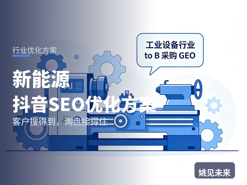 新能源行业抖音SEO优化方案：能源老板搜“分布式光伏”，先刷到你的案例现场