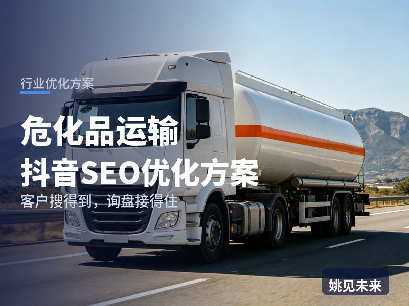 危化品运输行业抖音SEO优化方案：化工贸易搜“危化品运输公司”，先刷到你的合规押运现场