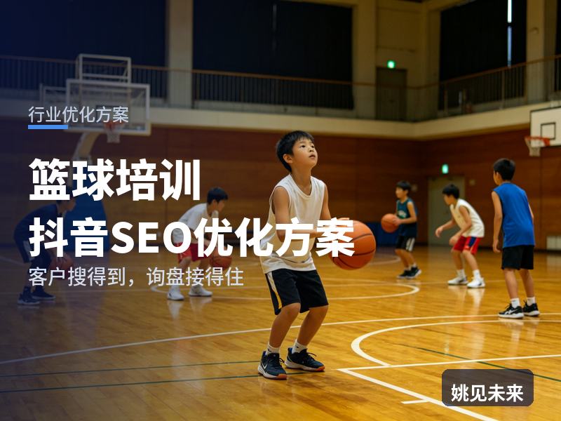 篮球培训行业抖音SEO优化方案：小升初家长搜“少儿篮球培训”，为什么刷不到你