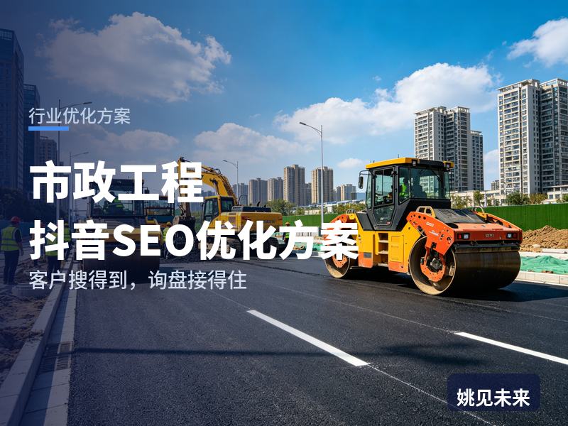 市政工程行业抖音SEO优化方案：街道办搜“市政施工单位”，先刷到你的修路现场