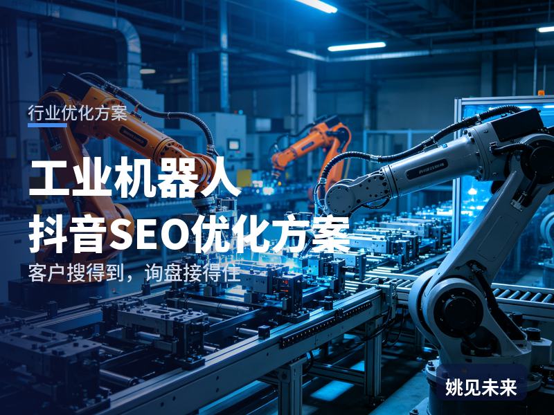 工业机器人行业抖音SEO优化方案：工厂老板搜“工业机器人厂家”，先刷到你的产线调试