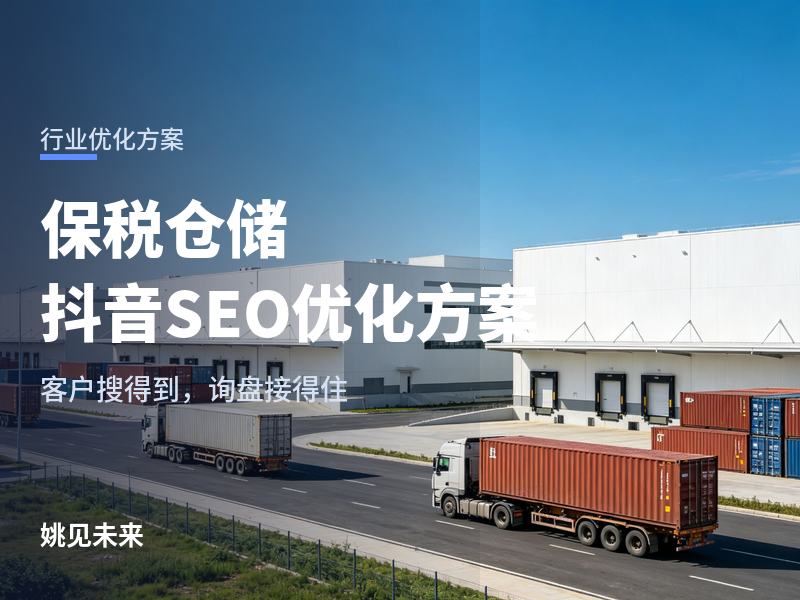 保税仓储行业怎么做抖音SEO优化：同行都在发视频你发不动，客户搜不到你怎么办？