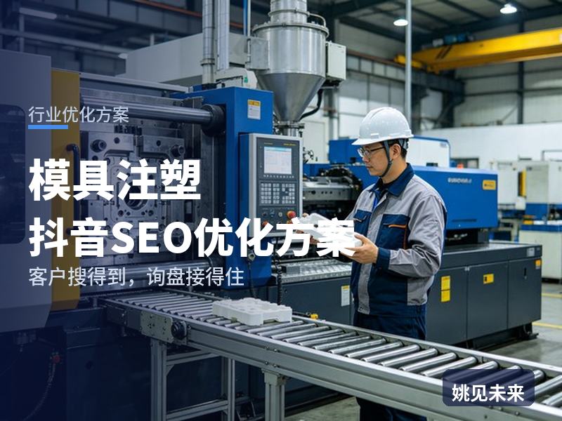 模具注塑行业抖音SEO优化方案：外贸老板搜“注塑加工厂”，先刷到你的试模现场