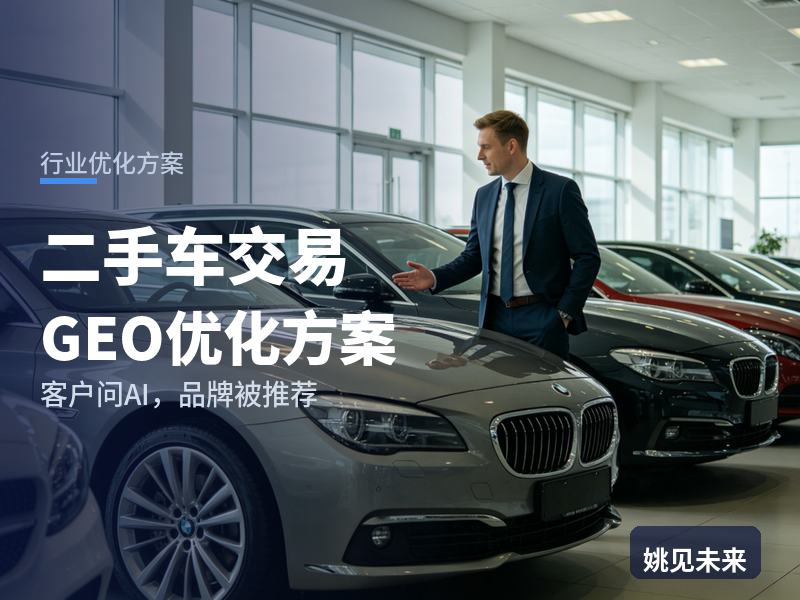 二手车交易行业GEO优化方案：买家问AI“靠谱二手车行哪家好”，你的市场被推荐了吗