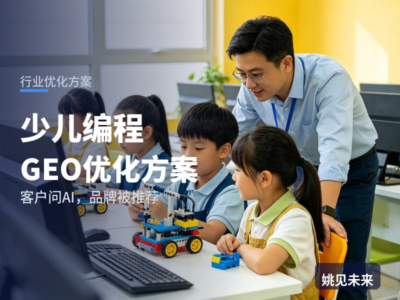 少儿编程行业GEO优化方案：家长问AI“少儿编程课哪家好”，你的机构被推荐了吗