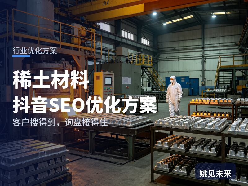 稀土材料行业抖音SEO优化方案：材料工程师搜“稀土永磁厂家”，先刷到你的产线
