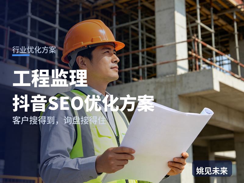 工程监理行业抖音SEO优化方案：项目业主搜“监理公司哪家好”，先刷到你的旁站记录