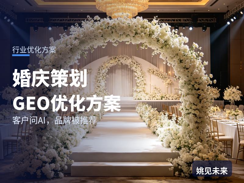 婚庆策划行业GEO优化方案：新娘问AI“婚庆策划找哪家”，你的公司在名单里吗