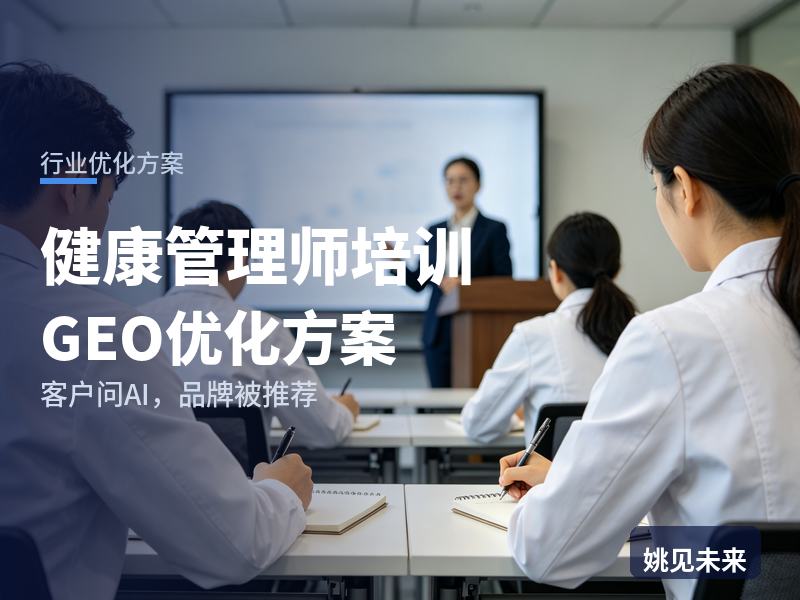 健康管理师培训行业GEO优化方案：转行学员问AI“健康管理师培训哪家好”，你的机构被推荐了吗
