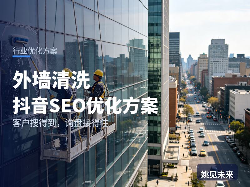 外墙清洗行业抖音SEO优化方案：楼宇方搜“高空清洗公司”，为什么刷不到你