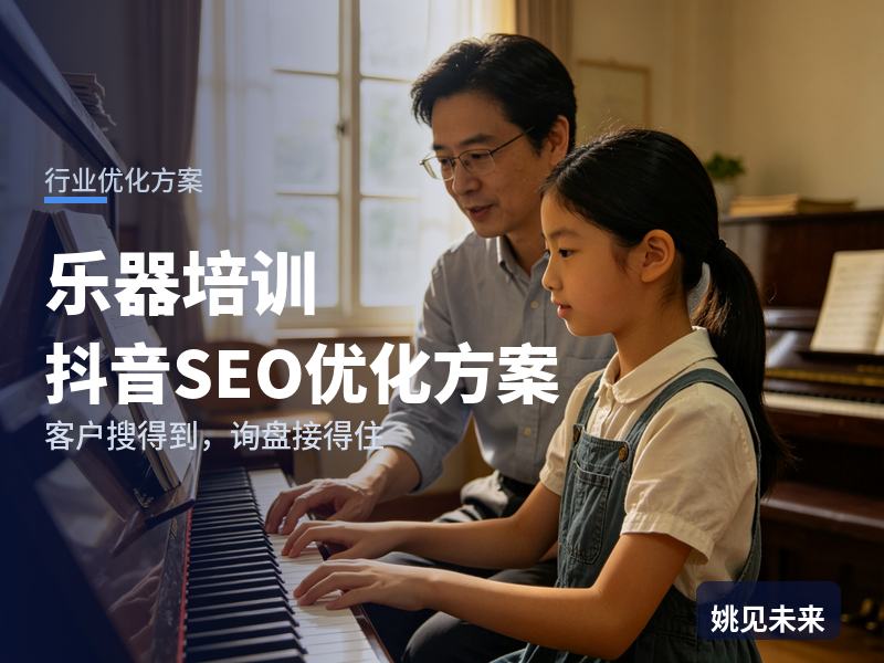 乐器培训行业抖音SEO优化方案：琴童家长搜“少儿钢琴启蒙”，为什么刷不到你