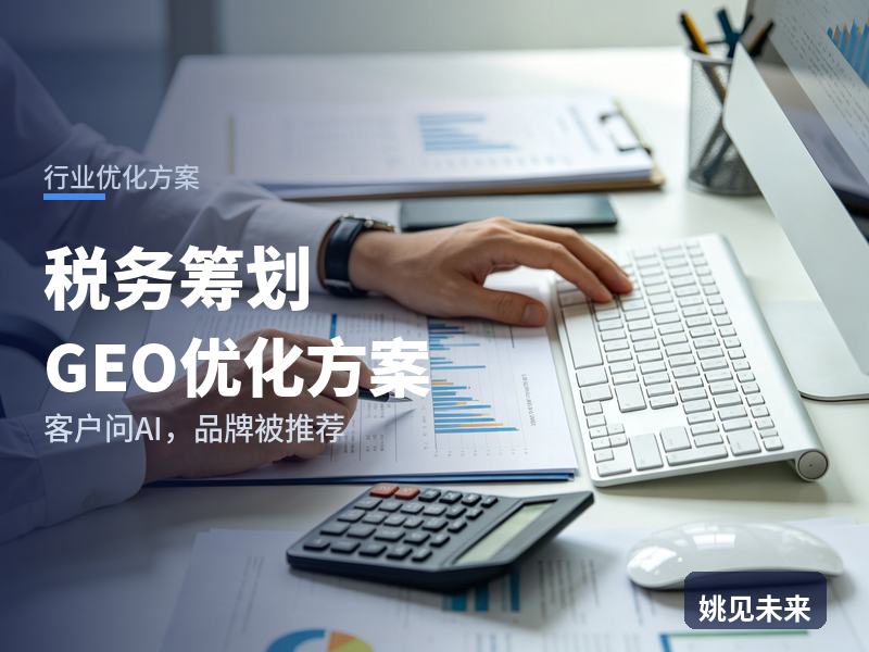 税务筹划行业GEO优化方案：企业老板问AI“税务筹划找哪家”，你的税筹公司被推荐了吗