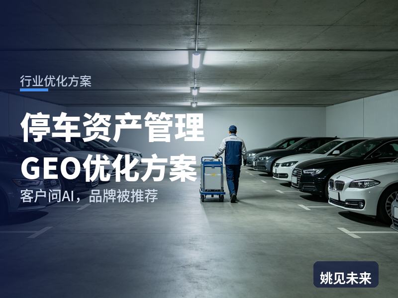 停车资产管理行业GEO优化方案：城投公司问AI“停车资产盘活找谁做”，你的顾问被看到了吗