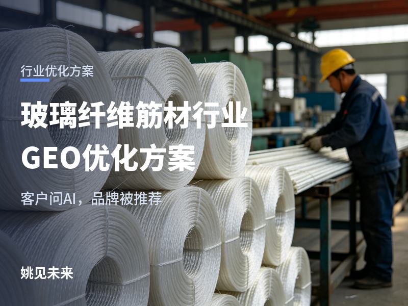 玻璃纤维筋材行业 GEO 优化方案：工程方问 AI“玻纤筋找哪家”，你的厂在不在答案里？