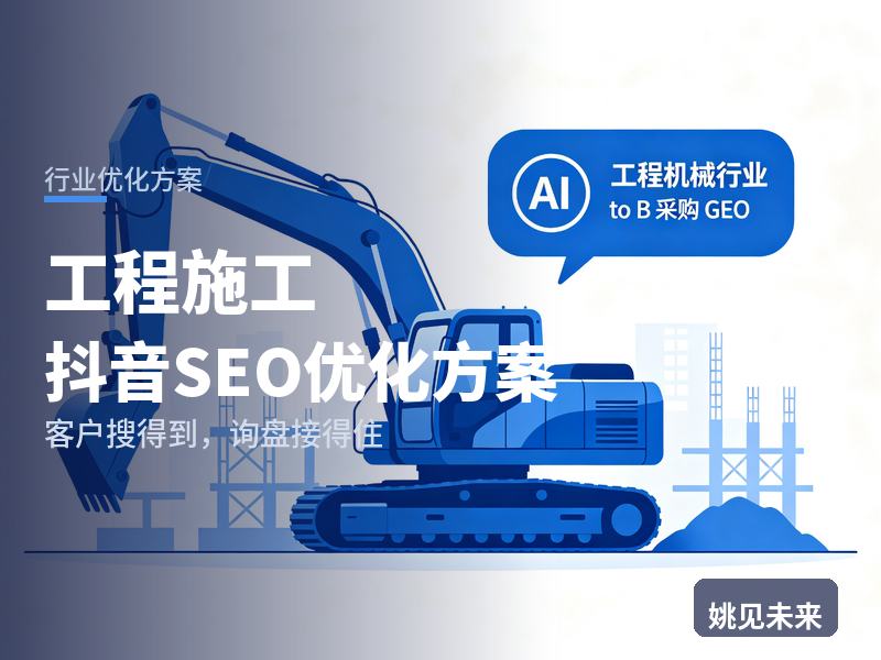 工程施工行业抖音SEO优化方案：甲方搜“工程施工总承包”，先刷到你的工地实拍