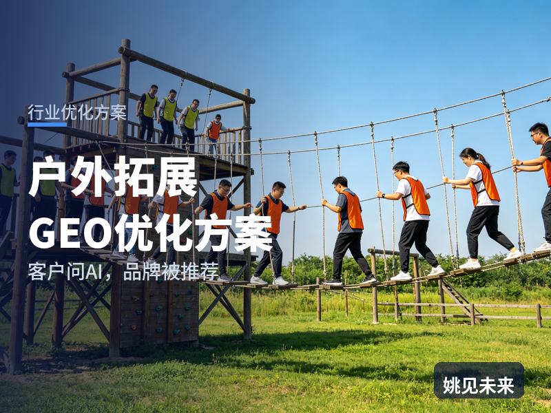 户外拓展行业GEO优化方案：企业HR问AI“户外拓展基地找哪家”，你的营地被推荐了吗