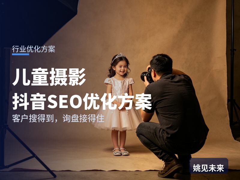 儿童摄影行业抖音SEO优化方案：新手妈妈搜“宝宝周岁照”，凭什么留住她看你家客片
